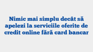 Nimic mai simplu decât să apelezi la serviciile oferite de credit online fără card bancar