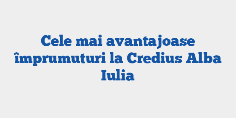 Cele mai avantajoase împrumuturi la Credius Alba Iulia