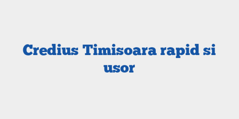 Credius Timisoara rapid si usor
