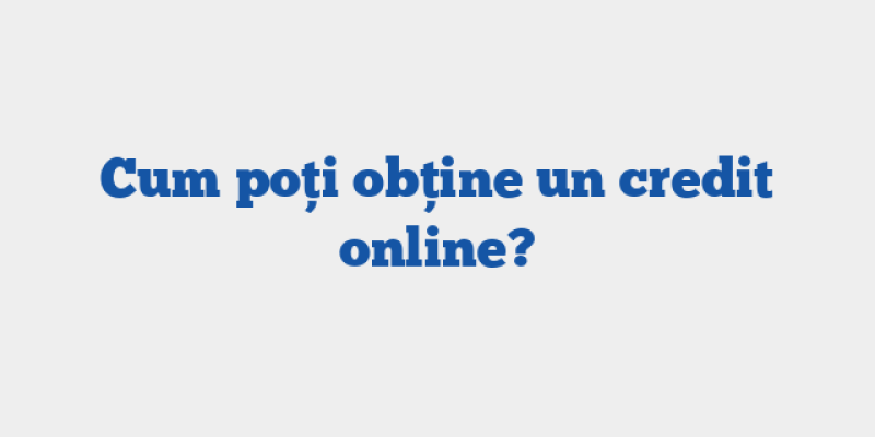 Cum poți obține un credit online?