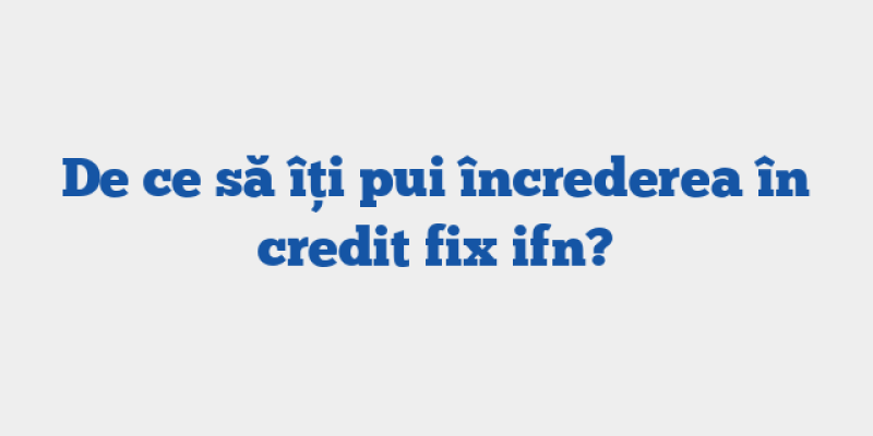 De ce să îți pui încrederea în credit fix ifn?