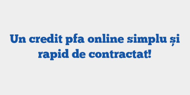 Un credit pfa online simplu și rapid de contractat!